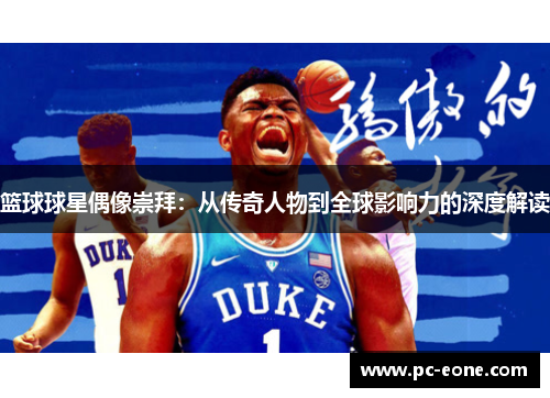 篮球球星偶像崇拜：从传奇人物到全球影响力的深度解读