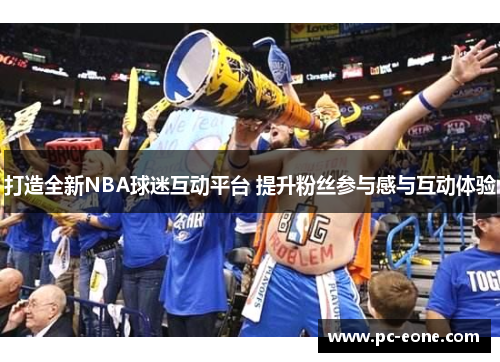 打造全新NBA球迷互动平台 提升粉丝参与感与互动体验