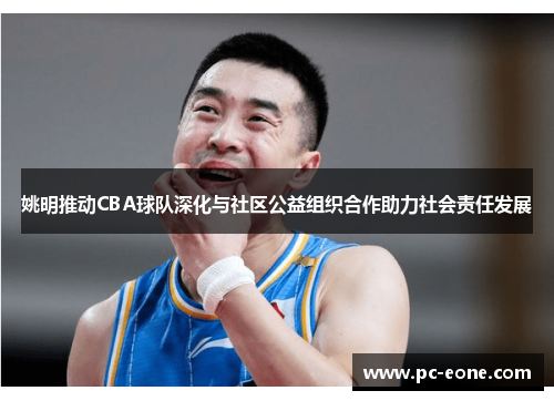 姚明推动CBA球队深化与社区公益组织合作助力社会责任发展