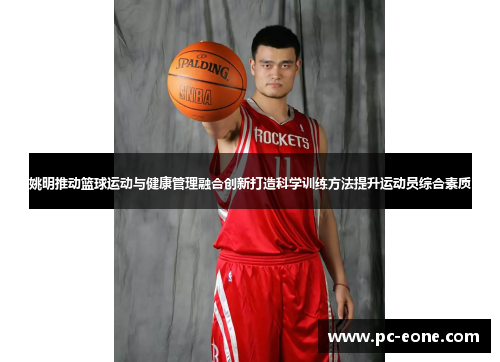 姚明推动篮球运动与健康管理融合创新打造科学训练方法提升运动员综合素质