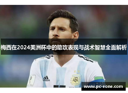 梅西在2024美洲杯中的助攻表现与战术智慧全面解析