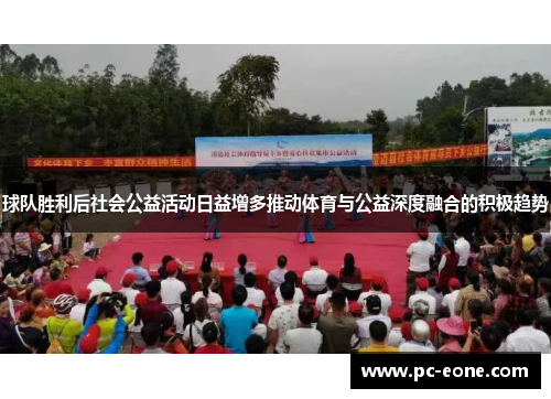 球队胜利后社会公益活动日益增多推动体育与公益深度融合的积极趋势
