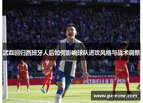 武磊回归西班牙人后如何影响球队进攻风格与战术调整