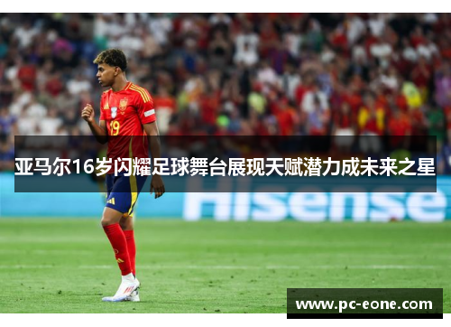 亚马尔16岁闪耀足球舞台展现天赋潜力成未来之星