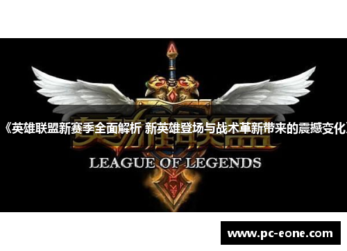 《英雄联盟新赛季全面解析 新英雄登场与战术革新带来的震撼变化》