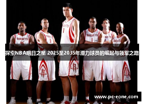 探索NBA明日之星 2025至2035年潜力球员的崛起与领军之路
