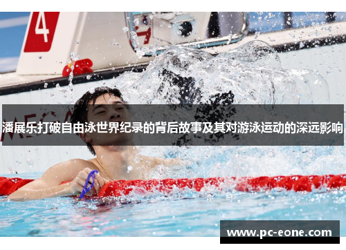 潘展乐打破自由泳世界纪录的背后故事及其对游泳运动的深远影响