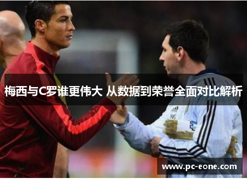 梅西与C罗谁更伟大 从数据到荣誉全面对比解析