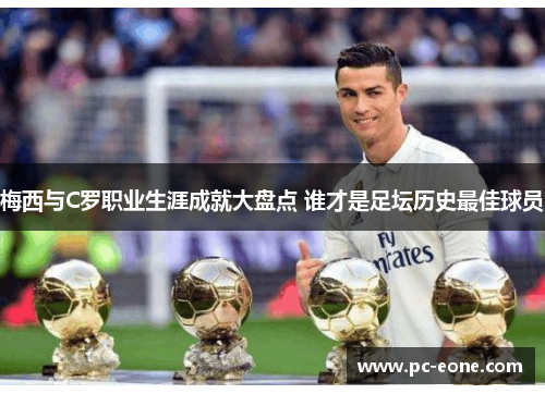 梅西与C罗职业生涯成就大盘点 谁才是足坛历史最佳球员
