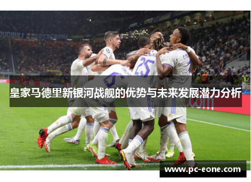 皇家马德里新银河战舰的优势与未来发展潜力分析