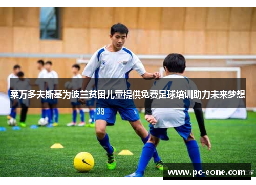 莱万多夫斯基为波兰贫困儿童提供免费足球培训助力未来梦想