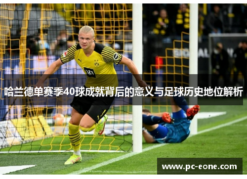 哈兰德单赛季40球成就背后的意义与足球历史地位解析