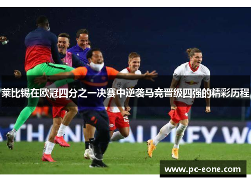 莱比锡在欧冠四分之一决赛中逆袭马竞晋级四强的精彩历程