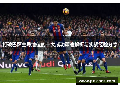 打破巴萨主导地位的十大成功策略解析与实战经验分享
