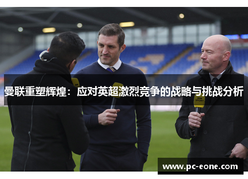 曼联重塑辉煌：应对英超激烈竞争的战略与挑战分析