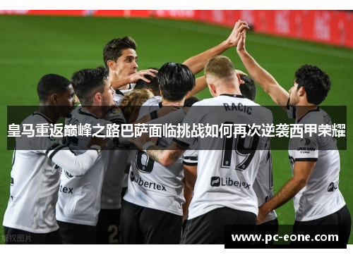 皇马重返巅峰之路巴萨面临挑战如何再次逆袭西甲荣耀