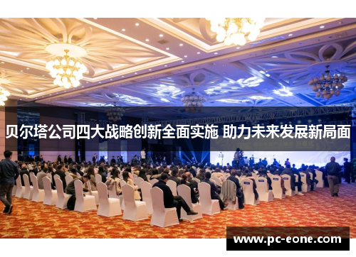 贝尔塔公司四大战略创新全面实施 助力未来发展新局面