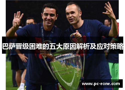 巴萨晋级困难的五大原因解析及应对策略