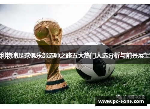 利物浦足球俱乐部选帅之路五大热门人选分析与前景展望