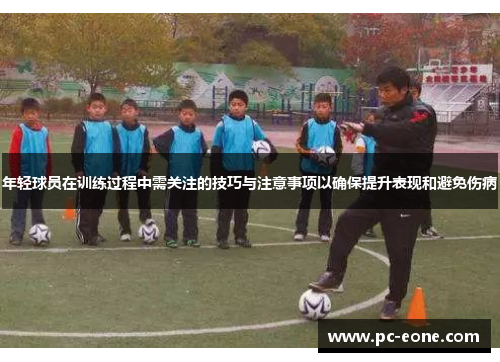 年轻球员在训练过程中需关注的技巧与注意事项以确保提升表现和避免伤病