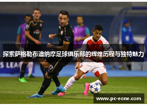 探索萨格勒布迪纳摩足球俱乐部的辉煌历程与独特魅力