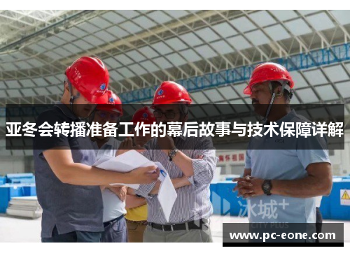 亚冬会转播准备工作的幕后故事与技术保障详解