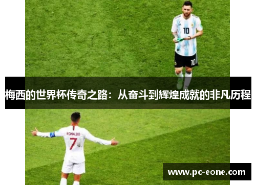 梅西的世界杯传奇之路：从奋斗到辉煌成就的非凡历程