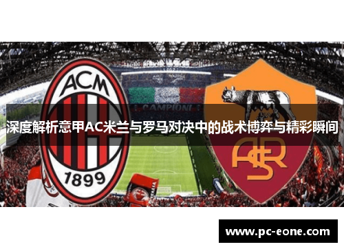 深度解析意甲AC米兰与罗马对决中的战术博弈与精彩瞬间