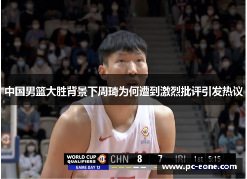 中国男篮大胜背景下周琦为何遭到激烈批评引发热议
