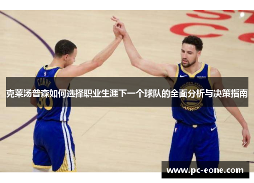 克莱汤普森如何选择职业生涯下一个球队的全面分析与决策指南