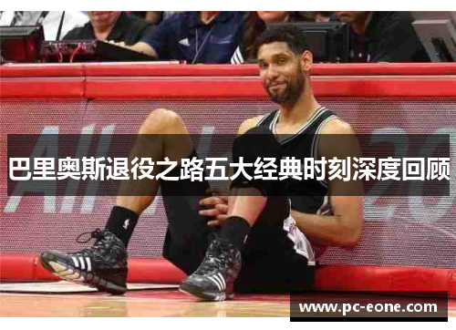 巴里奥斯退役之路五大经典时刻深度回顾