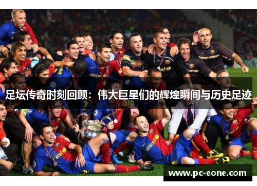 足坛传奇时刻回顾：伟大巨星们的辉煌瞬间与历史足迹
