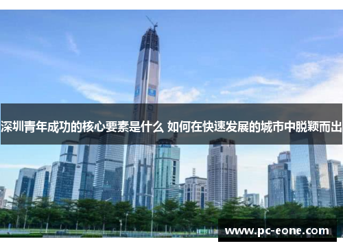 深圳青年成功的核心要素是什么 如何在快速发展的城市中脱颖而出
