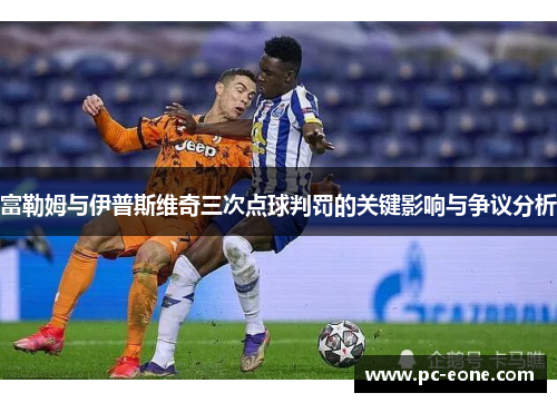 富勒姆与伊普斯维奇三次点球判罚的关键影响与争议分析