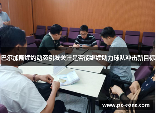 巴尔加斯续约动态引发关注是否能继续助力球队冲击新目标