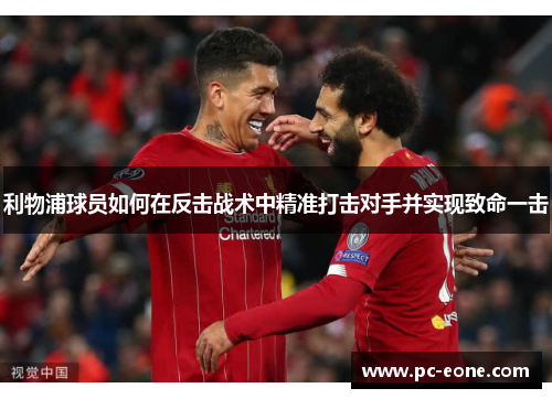 利物浦球员如何在反击战术中精准打击对手并实现致命一击