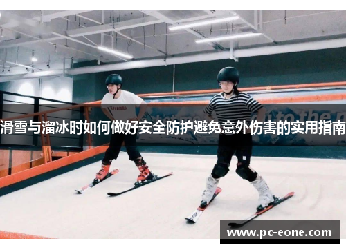 滑雪与溜冰时如何做好安全防护避免意外伤害的实用指南