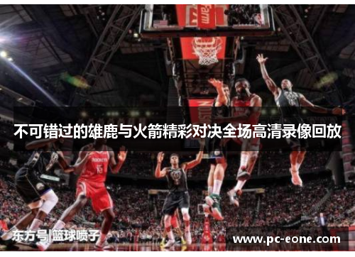 不可错过的雄鹿与火箭精彩对决全场高清录像回放