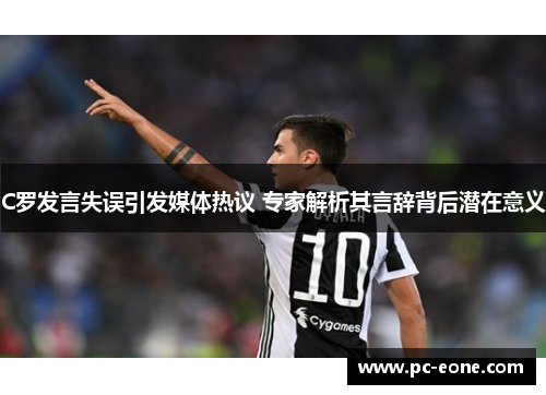 C罗发言失误引发媒体热议 专家解析其言辞背后潜在意义