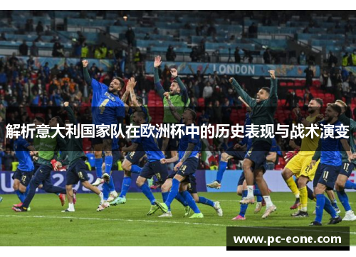 解析意大利国家队在欧洲杯中的历史表现与战术演变