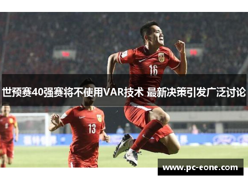 世预赛40强赛将不使用VAR技术 最新决策引发广泛讨论