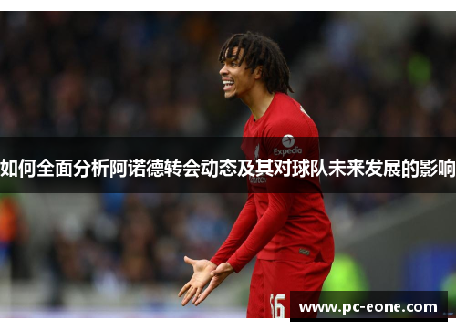 如何全面分析阿诺德转会动态及其对球队未来发展的影响