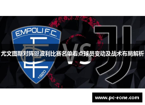 尤文图斯对阵恩波利比赛名单看点球员变动及战术布局解析