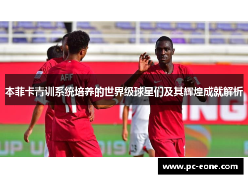 本菲卡青训系统培养的世界级球星们及其辉煌成就解析