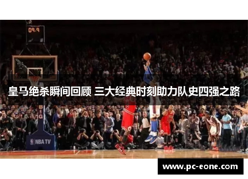 皇马绝杀瞬间回顾 三大经典时刻助力队史四强之路