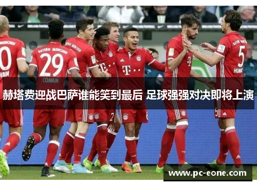 赫塔费迎战巴萨谁能笑到最后 足球强强对决即将上演
