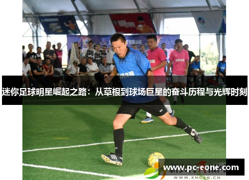 迷你足球明星崛起之路：从草根到球场巨星的奋斗历程与光辉时刻