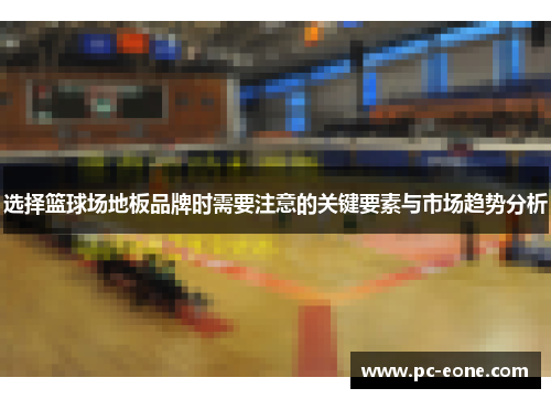 选择篮球场地板品牌时需要注意的关键要素与市场趋势分析