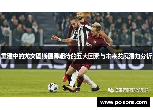 重建中的尤文图斯值得期待的五大因素与未来发展潜力分析