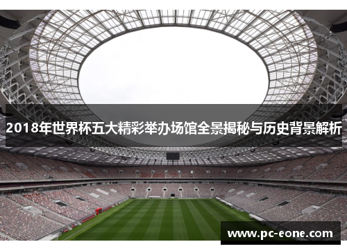 2018年世界杯五大精彩举办场馆全景揭秘与历史背景解析
